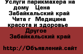 Услуги парикмахера на дому › Цена ­ 350 - Забайкальский край, Чита г. Медицина, красота и здоровье » Другое   . Забайкальский край